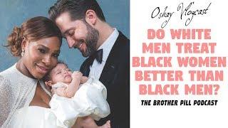 Do White Men Treat Black Women Better Than Black Men (The Brother Pill Podcast)